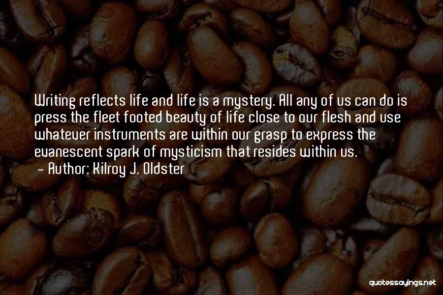 Kilroy J. Oldster Quotes: Writing Reflects Life And Life Is A Mystery. All Any Of Us Can Do Is Press The Fleet Footed Beauty