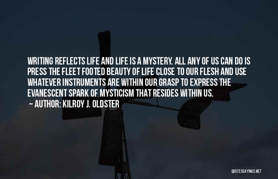 Kilroy J. Oldster Quotes: Writing Reflects Life And Life Is A Mystery. All Any Of Us Can Do Is Press The Fleet Footed Beauty