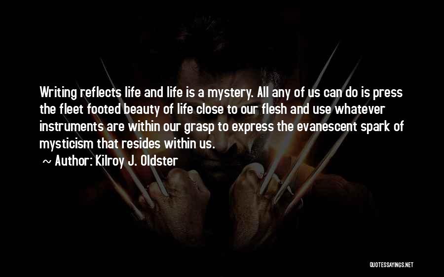 Kilroy J. Oldster Quotes: Writing Reflects Life And Life Is A Mystery. All Any Of Us Can Do Is Press The Fleet Footed Beauty