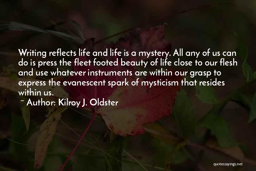 Kilroy J. Oldster Quotes: Writing Reflects Life And Life Is A Mystery. All Any Of Us Can Do Is Press The Fleet Footed Beauty