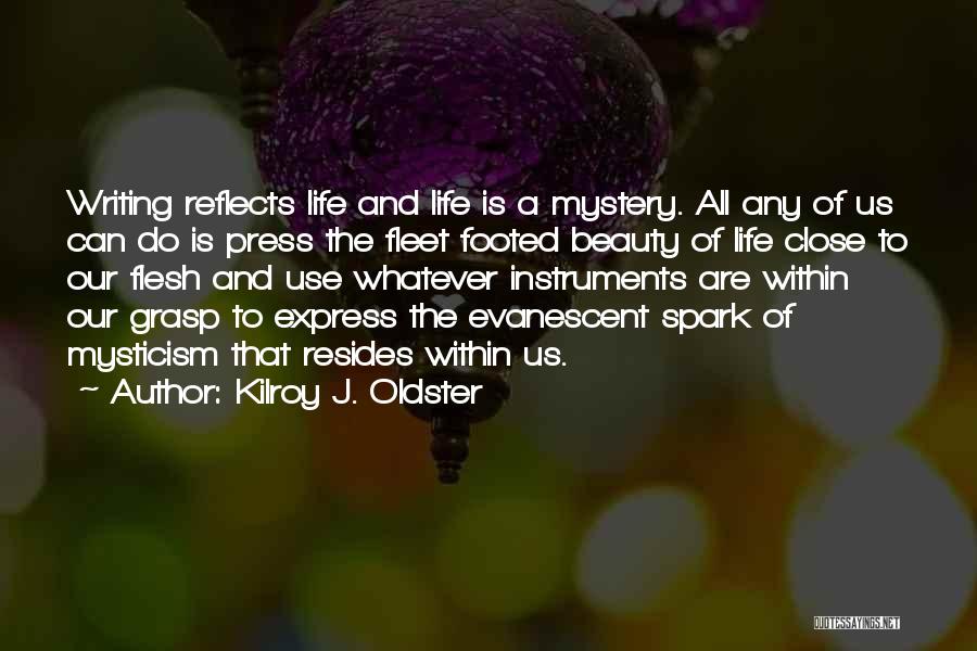 Kilroy J. Oldster Quotes: Writing Reflects Life And Life Is A Mystery. All Any Of Us Can Do Is Press The Fleet Footed Beauty