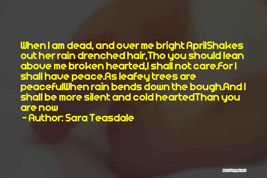 Sara Teasdale Quotes: When I Am Dead, And Over Me Bright Aprilshakes Out Her Rain Drenched Hair,tho You Should Lean Above Me Broken