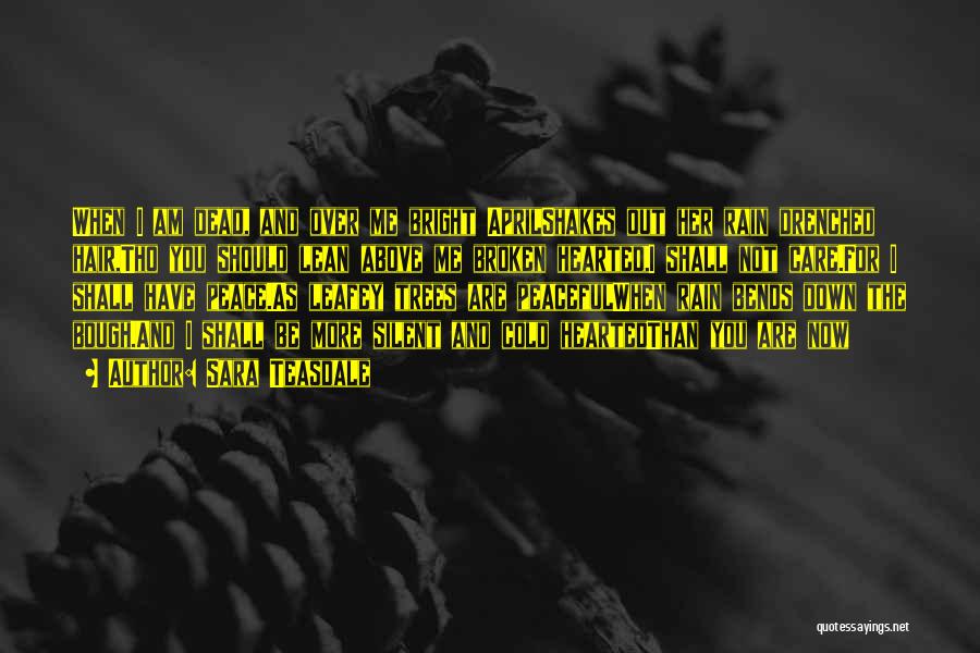 Sara Teasdale Quotes: When I Am Dead, And Over Me Bright Aprilshakes Out Her Rain Drenched Hair,tho You Should Lean Above Me Broken