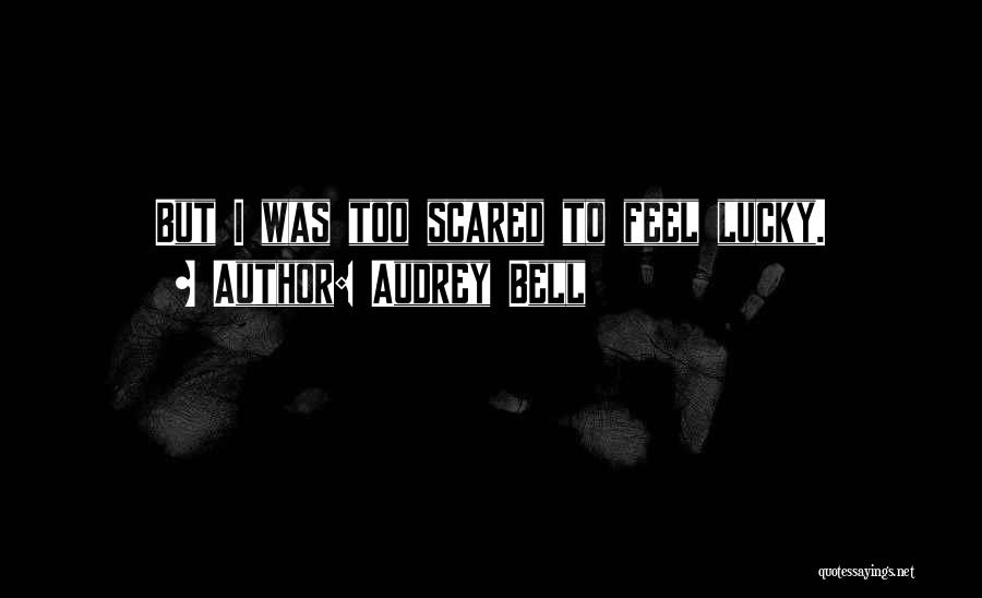 Audrey Bell Quotes: But I Was Too Scared To Feel Lucky.