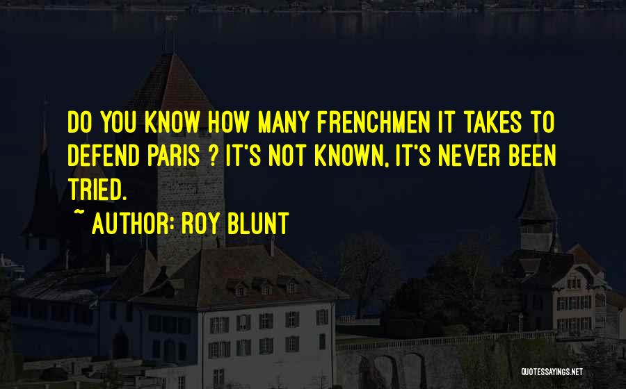 Roy Blunt Quotes: Do You Know How Many Frenchmen It Takes To Defend Paris ? It's Not Known, It's Never Been Tried.