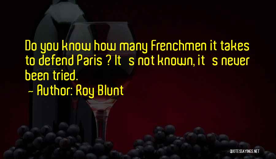 Roy Blunt Quotes: Do You Know How Many Frenchmen It Takes To Defend Paris ? It's Not Known, It's Never Been Tried.