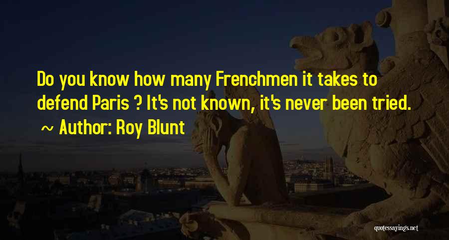 Roy Blunt Quotes: Do You Know How Many Frenchmen It Takes To Defend Paris ? It's Not Known, It's Never Been Tried.