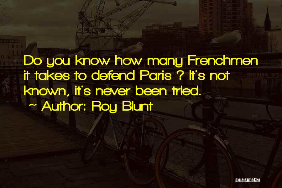 Roy Blunt Quotes: Do You Know How Many Frenchmen It Takes To Defend Paris ? It's Not Known, It's Never Been Tried.