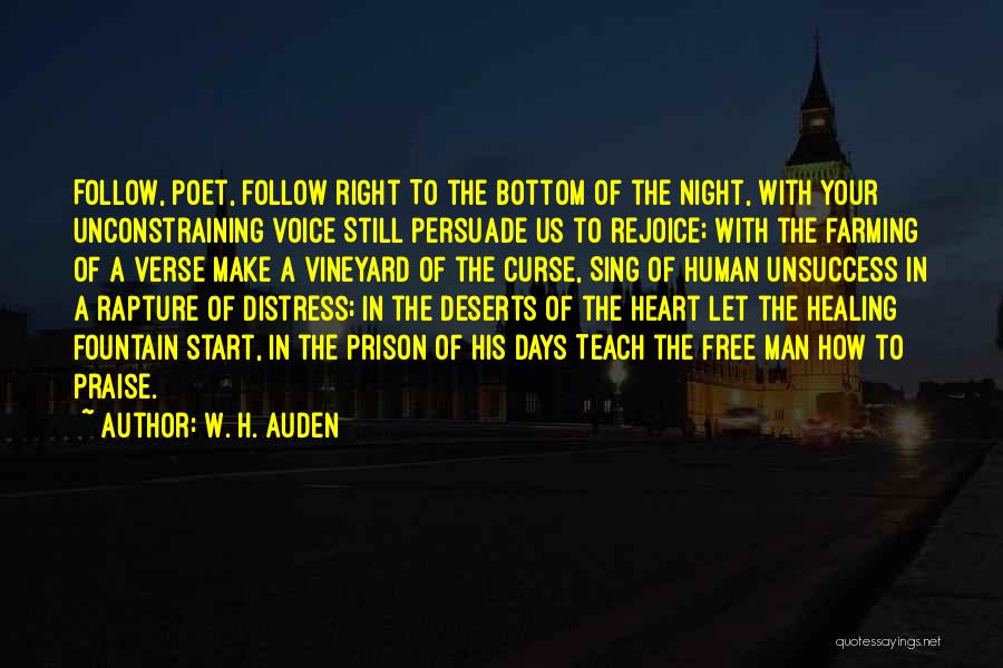 W. H. Auden Quotes: Follow, Poet, Follow Right To The Bottom Of The Night, With Your Unconstraining Voice Still Persuade Us To Rejoice; With