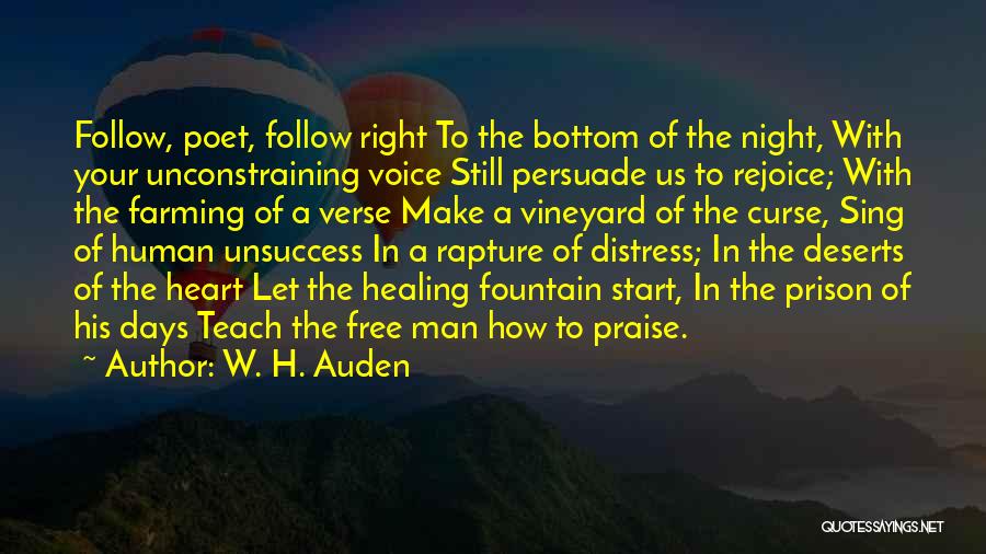 W. H. Auden Quotes: Follow, Poet, Follow Right To The Bottom Of The Night, With Your Unconstraining Voice Still Persuade Us To Rejoice; With