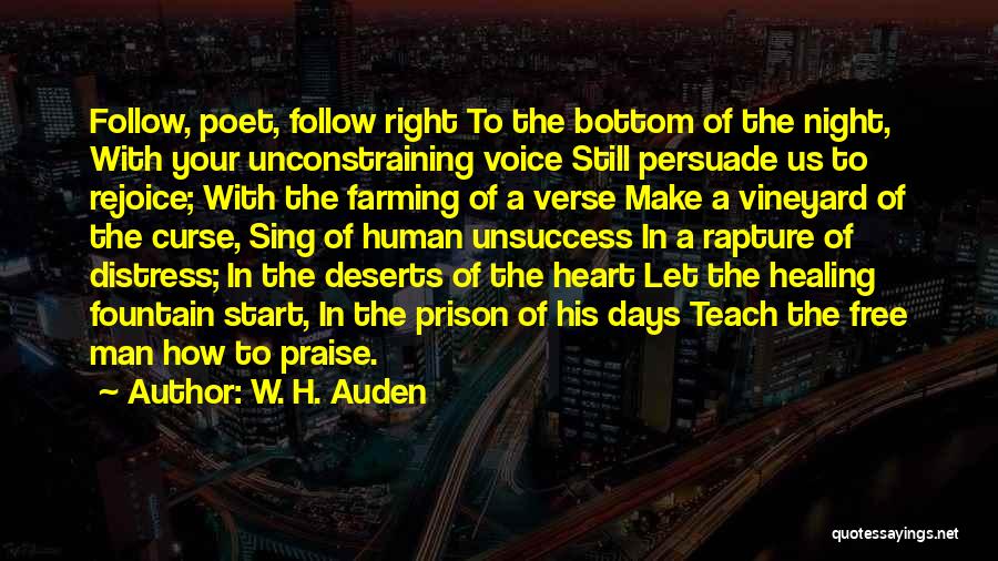 W. H. Auden Quotes: Follow, Poet, Follow Right To The Bottom Of The Night, With Your Unconstraining Voice Still Persuade Us To Rejoice; With