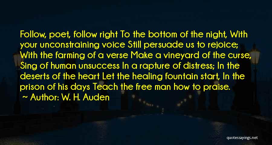 W. H. Auden Quotes: Follow, Poet, Follow Right To The Bottom Of The Night, With Your Unconstraining Voice Still Persuade Us To Rejoice; With