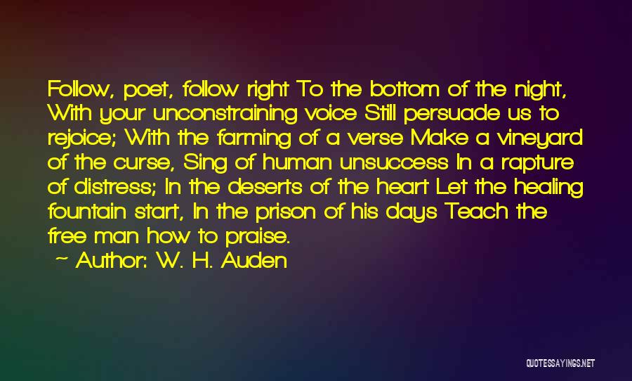 W. H. Auden Quotes: Follow, Poet, Follow Right To The Bottom Of The Night, With Your Unconstraining Voice Still Persuade Us To Rejoice; With
