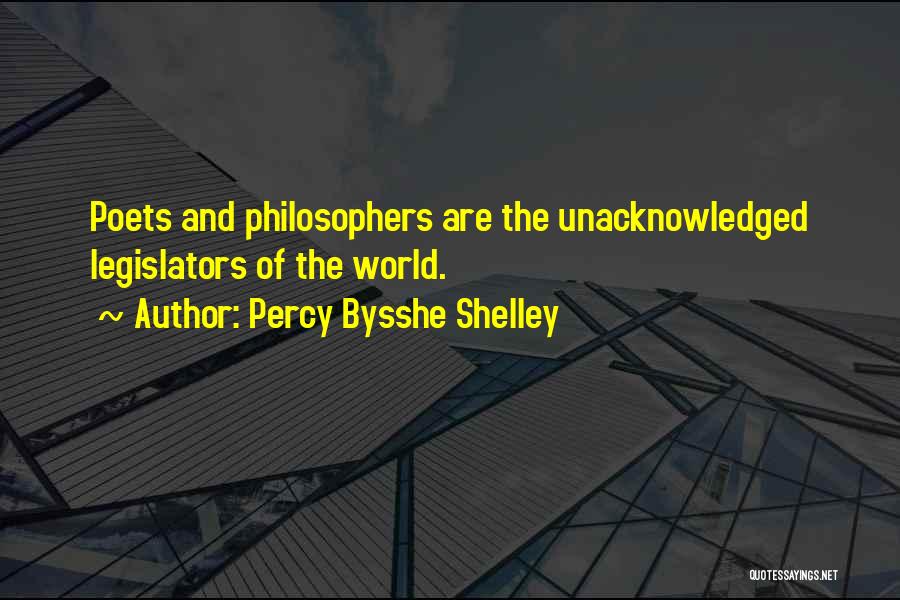 Percy Bysshe Shelley Quotes: Poets And Philosophers Are The Unacknowledged Legislators Of The World.