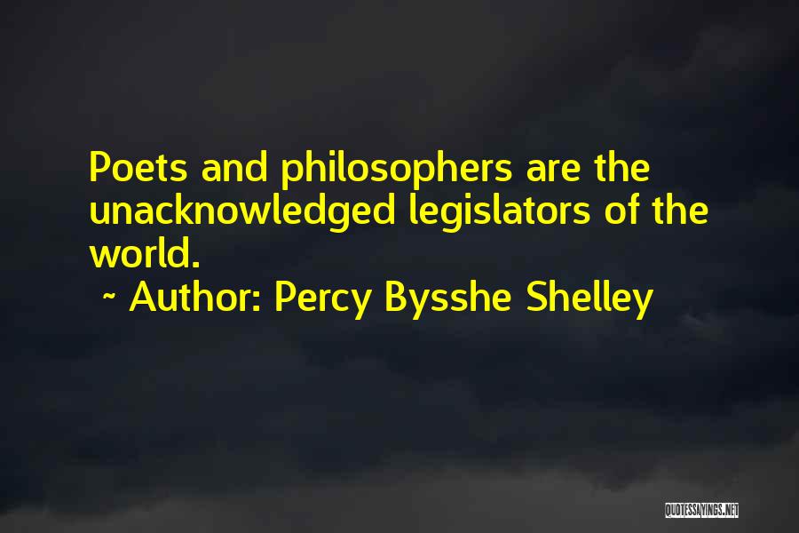 Percy Bysshe Shelley Quotes: Poets And Philosophers Are The Unacknowledged Legislators Of The World.
