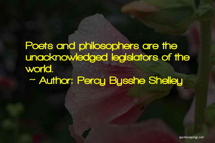 Percy Bysshe Shelley Quotes: Poets And Philosophers Are The Unacknowledged Legislators Of The World.