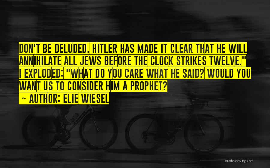 Elie Wiesel Quotes: Don't Be Deluded. Hitler Has Made It Clear That He Will Annihilate All Jews Before The Clock Strikes Twelve. I