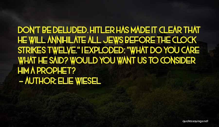 Elie Wiesel Quotes: Don't Be Deluded. Hitler Has Made It Clear That He Will Annihilate All Jews Before The Clock Strikes Twelve. I