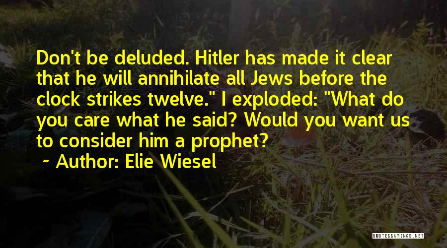 Elie Wiesel Quotes: Don't Be Deluded. Hitler Has Made It Clear That He Will Annihilate All Jews Before The Clock Strikes Twelve. I