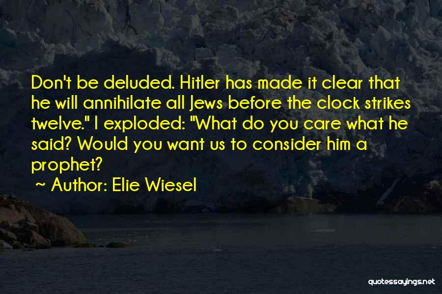 Elie Wiesel Quotes: Don't Be Deluded. Hitler Has Made It Clear That He Will Annihilate All Jews Before The Clock Strikes Twelve. I