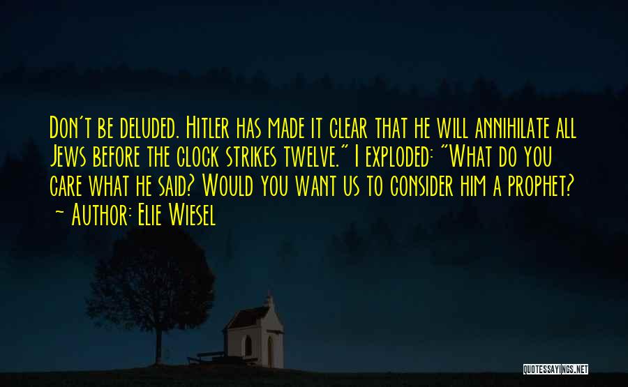 Elie Wiesel Quotes: Don't Be Deluded. Hitler Has Made It Clear That He Will Annihilate All Jews Before The Clock Strikes Twelve. I