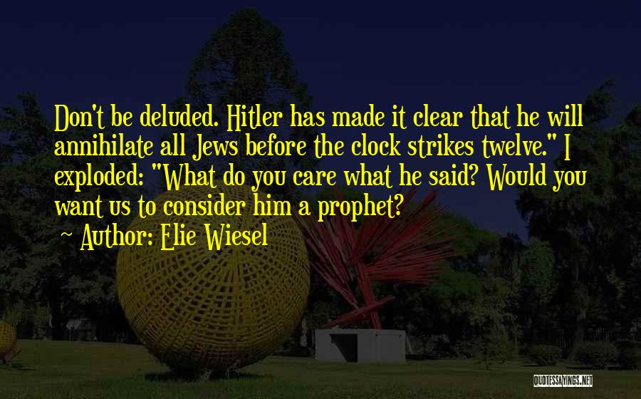 Elie Wiesel Quotes: Don't Be Deluded. Hitler Has Made It Clear That He Will Annihilate All Jews Before The Clock Strikes Twelve. I