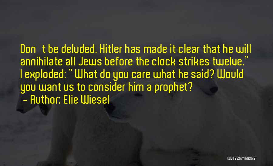 Elie Wiesel Quotes: Don't Be Deluded. Hitler Has Made It Clear That He Will Annihilate All Jews Before The Clock Strikes Twelve. I