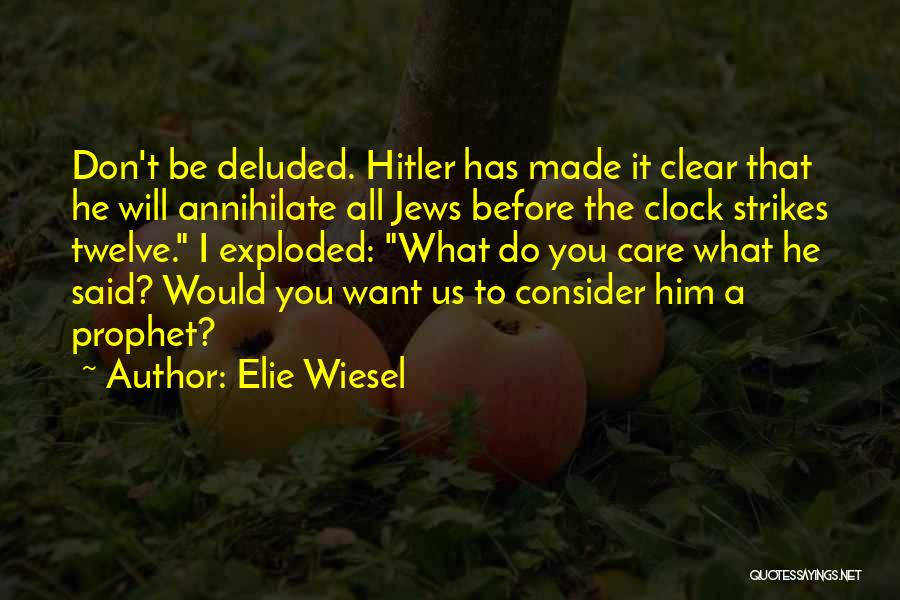 Elie Wiesel Quotes: Don't Be Deluded. Hitler Has Made It Clear That He Will Annihilate All Jews Before The Clock Strikes Twelve. I