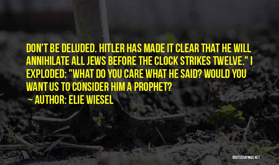 Elie Wiesel Quotes: Don't Be Deluded. Hitler Has Made It Clear That He Will Annihilate All Jews Before The Clock Strikes Twelve. I