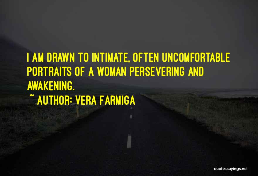 Vera Farmiga Quotes: I Am Drawn To Intimate, Often Uncomfortable Portraits Of A Woman Persevering And Awakening.