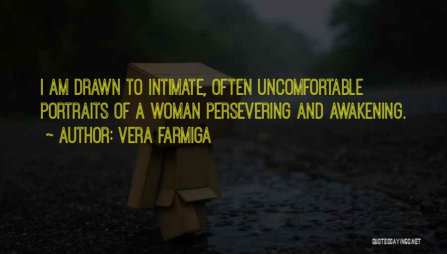 Vera Farmiga Quotes: I Am Drawn To Intimate, Often Uncomfortable Portraits Of A Woman Persevering And Awakening.