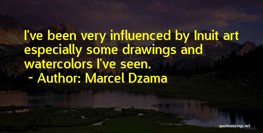 Marcel Dzama Quotes: I've Been Very Influenced By Inuit Art Especially Some Drawings And Watercolors I've Seen.