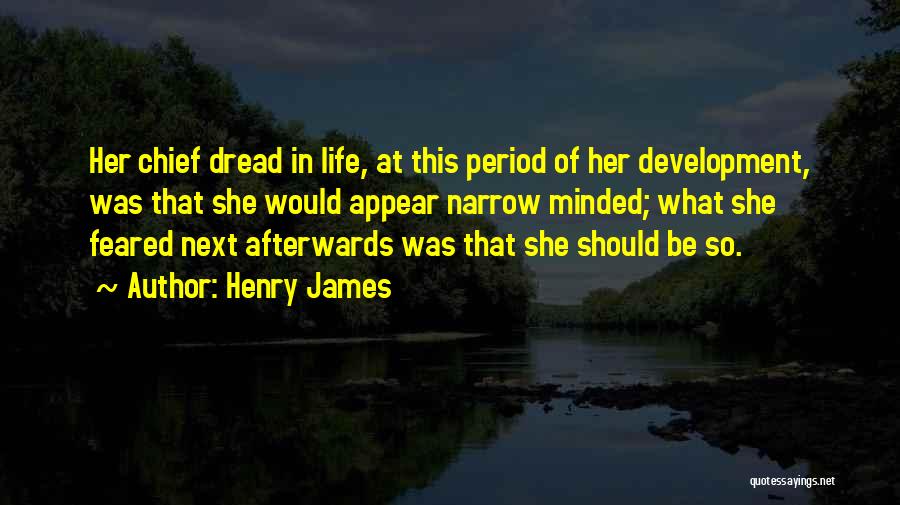 Henry James Quotes: Her Chief Dread In Life, At This Period Of Her Development, Was That She Would Appear Narrow Minded; What She