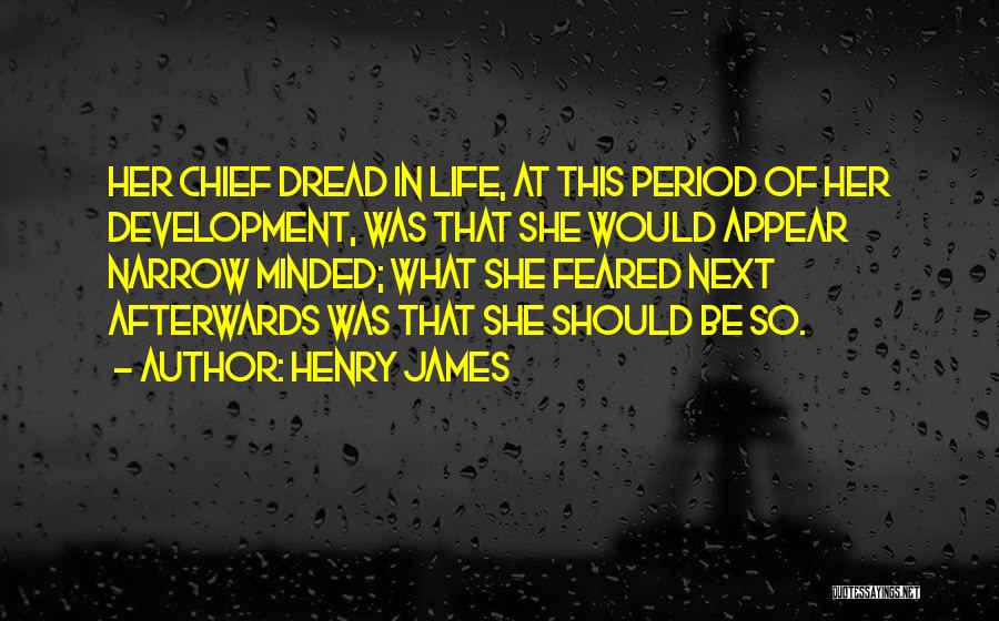 Henry James Quotes: Her Chief Dread In Life, At This Period Of Her Development, Was That She Would Appear Narrow Minded; What She