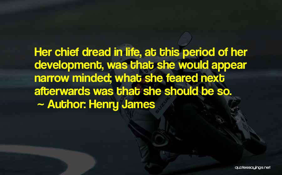 Henry James Quotes: Her Chief Dread In Life, At This Period Of Her Development, Was That She Would Appear Narrow Minded; What She