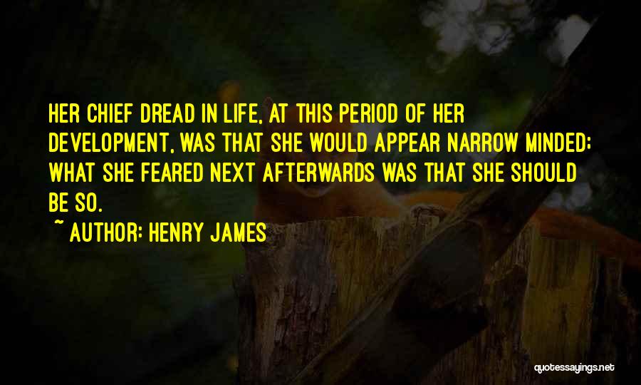 Henry James Quotes: Her Chief Dread In Life, At This Period Of Her Development, Was That She Would Appear Narrow Minded; What She