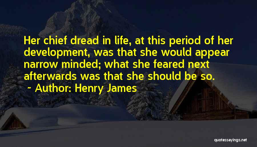 Henry James Quotes: Her Chief Dread In Life, At This Period Of Her Development, Was That She Would Appear Narrow Minded; What She