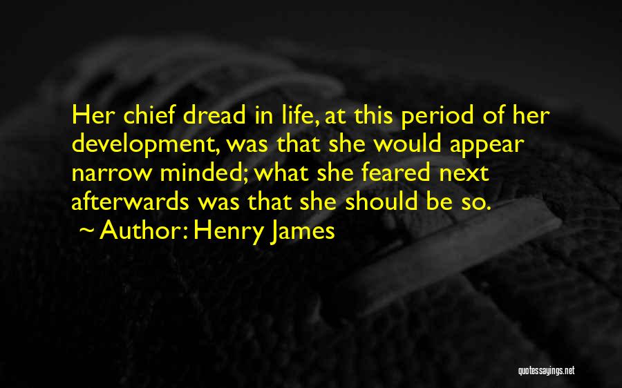 Henry James Quotes: Her Chief Dread In Life, At This Period Of Her Development, Was That She Would Appear Narrow Minded; What She