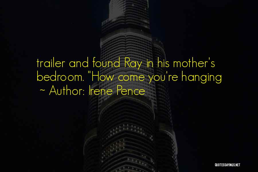 Irene Pence Quotes: Trailer And Found Ray In His Mother's Bedroom. How Come You're Hanging