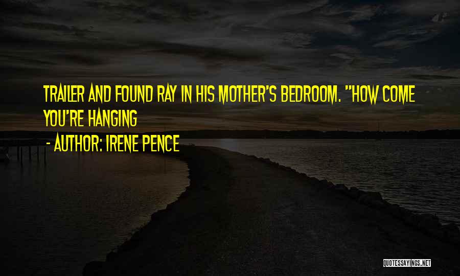 Irene Pence Quotes: Trailer And Found Ray In His Mother's Bedroom. How Come You're Hanging