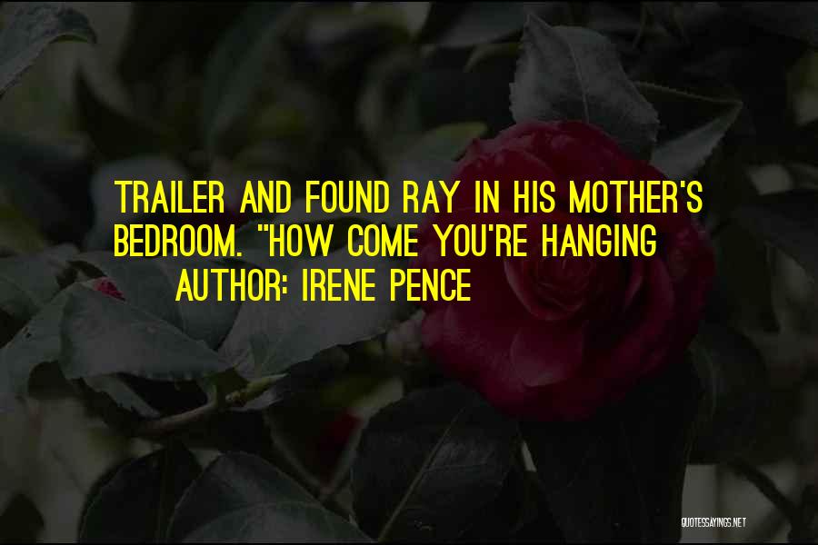 Irene Pence Quotes: Trailer And Found Ray In His Mother's Bedroom. How Come You're Hanging