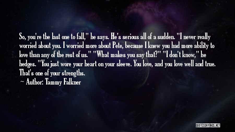 Tammy Falkner Quotes: So, You're The Last One To Fall, He Says. He's Serious All Of A Sudden. I Never Really Worried About