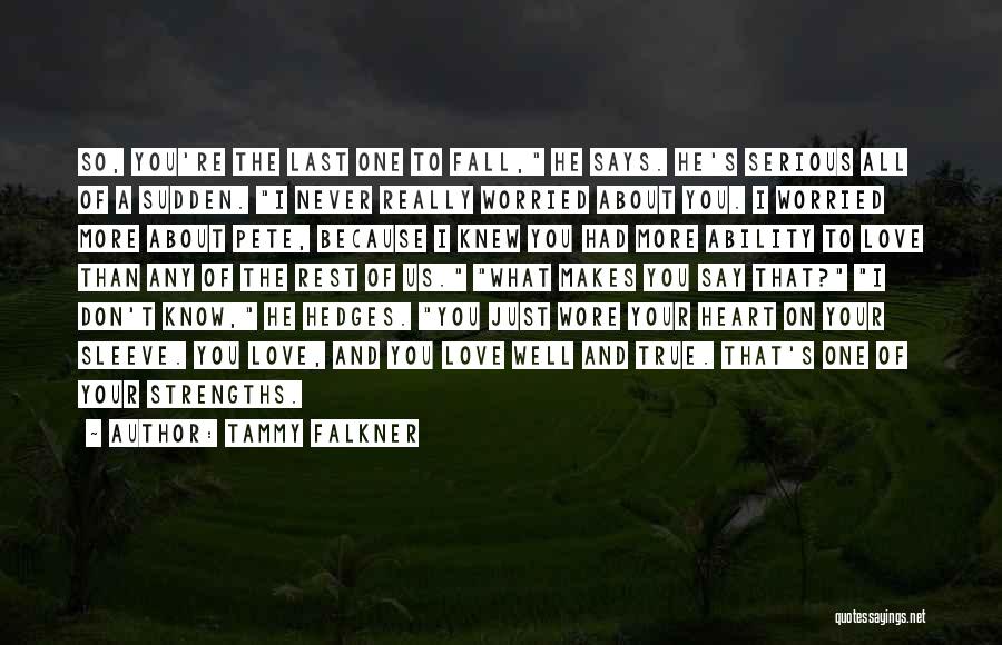 Tammy Falkner Quotes: So, You're The Last One To Fall, He Says. He's Serious All Of A Sudden. I Never Really Worried About