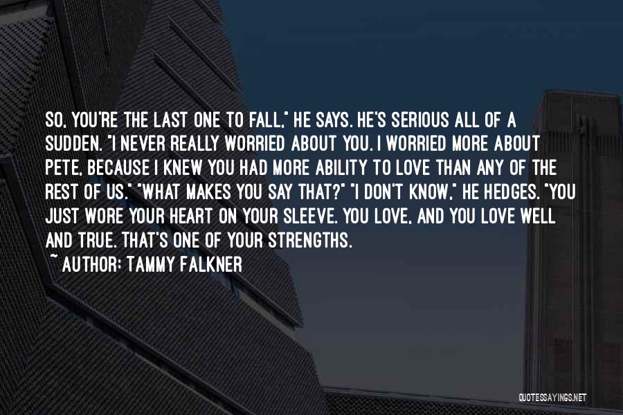 Tammy Falkner Quotes: So, You're The Last One To Fall, He Says. He's Serious All Of A Sudden. I Never Really Worried About