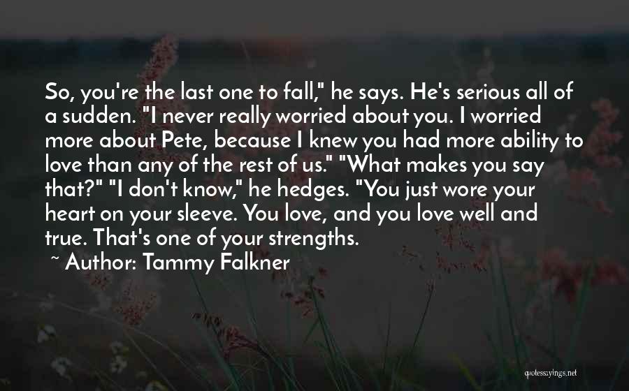 Tammy Falkner Quotes: So, You're The Last One To Fall, He Says. He's Serious All Of A Sudden. I Never Really Worried About