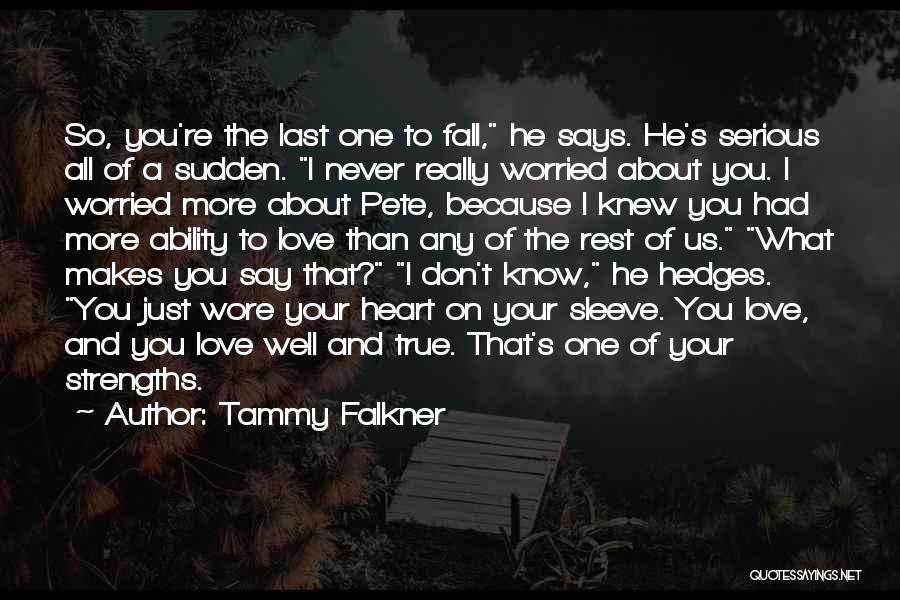 Tammy Falkner Quotes: So, You're The Last One To Fall, He Says. He's Serious All Of A Sudden. I Never Really Worried About