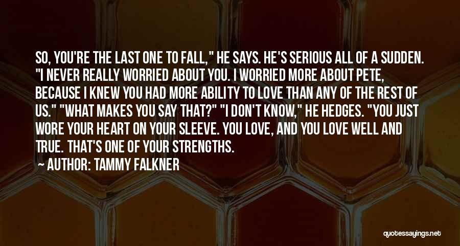 Tammy Falkner Quotes: So, You're The Last One To Fall, He Says. He's Serious All Of A Sudden. I Never Really Worried About