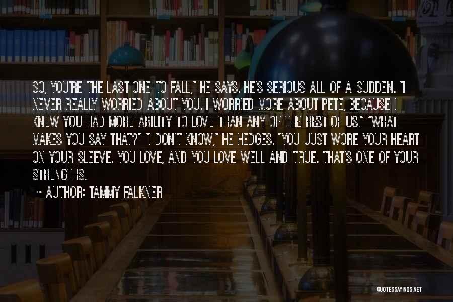 Tammy Falkner Quotes: So, You're The Last One To Fall, He Says. He's Serious All Of A Sudden. I Never Really Worried About