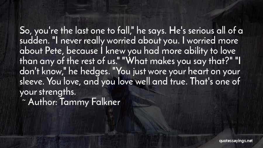 Tammy Falkner Quotes: So, You're The Last One To Fall, He Says. He's Serious All Of A Sudden. I Never Really Worried About