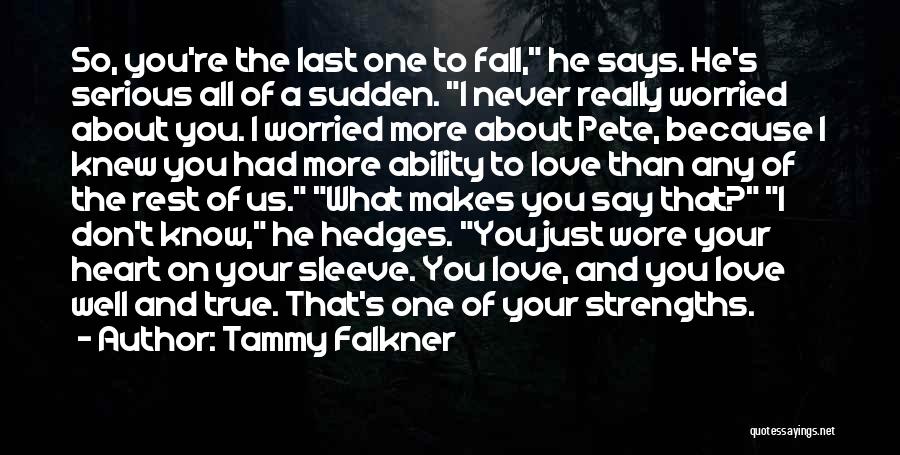 Tammy Falkner Quotes: So, You're The Last One To Fall, He Says. He's Serious All Of A Sudden. I Never Really Worried About